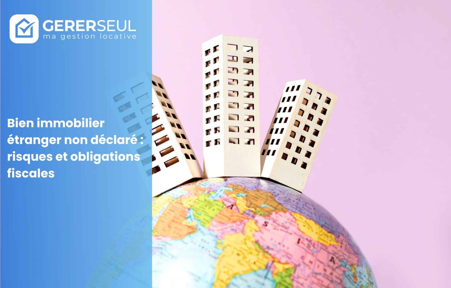 Bien immobilier étranger non déclaré : risques et obligations fiscales