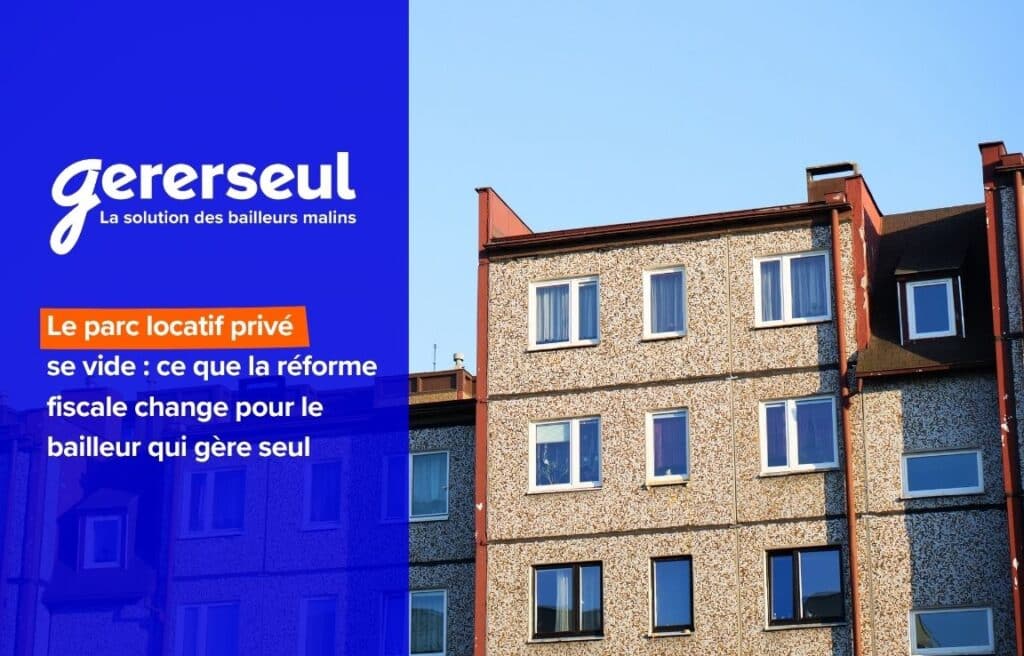 Le parc locatif privé se vide : ce que la réforme fiscale change pour le bailleur qui gère seul