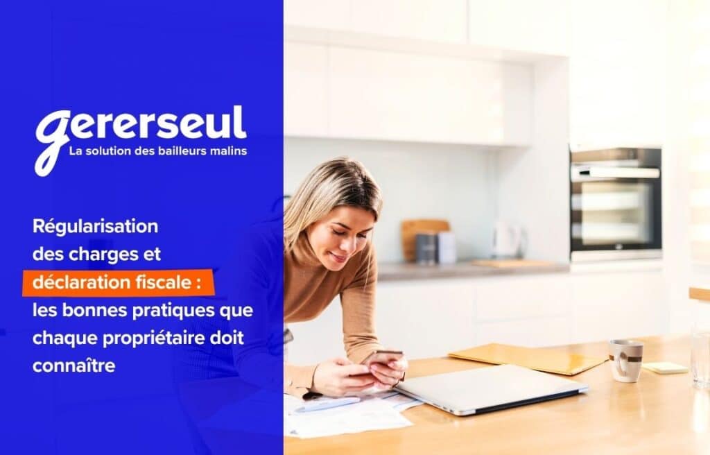 Régularisation des charges et déclaration fiscale : les bonnes pratiques que chaque propriétaire doit connaître