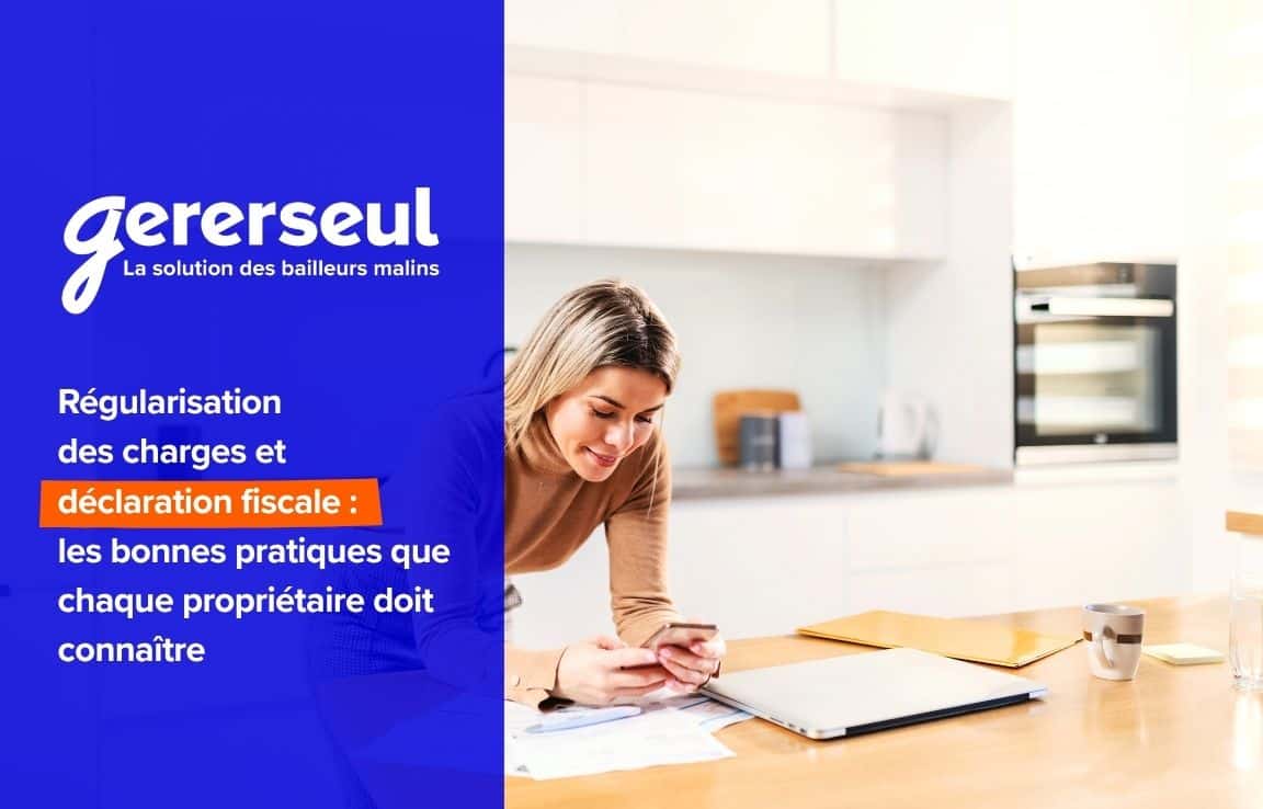 Régularisation des charges et déclaration fiscale : les bonnes pratiques que chaque propriétaire doit connaître