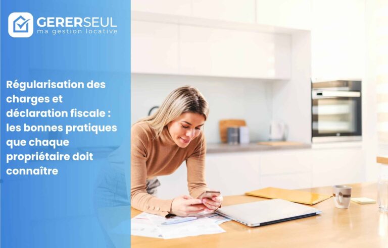 Régularisation des charges et déclaration fiscale : les bonnes pratiques que chaque propriétaire doit connaître